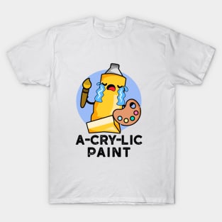 A-cry-lic Paint Cute Acrylic Paint Pun T-Shirt